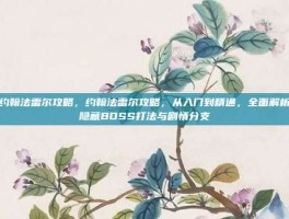 约翰法雷尔攻略，约翰法雷尔攻略，从入门到精通，全面解析隐藏BOSS打法与剧情分支