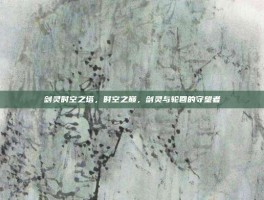 剑灵时空之塔，时空之巅，剑灵与轮回的守望者