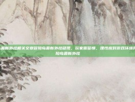 冒险岛最新外挂相关文章冒险岛最新外挂疑现，玩家需警惕，理性应对游戏环境风险-冒险岛最新外挂