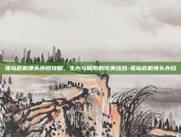 孤岛危机弹头存档攻略，生存与探索的完美结合-孤岛危机弹头存档