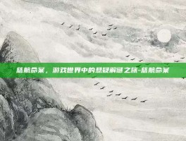 慈航命案，游戏世界中的悬疑解谜之旅-慈航命案