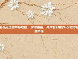 创造与魔法鹊桥仙攻略，浪漫邂逅，共筑梦幻世界-创造与魔法鹊桥仙