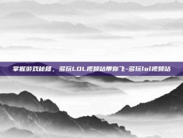 掌握游戏秘籍，多玩LOL视频站带你飞-多玩lol视频站