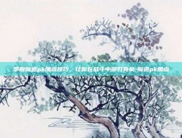 掌握魔道pk加点技巧，让你在战斗中游刃有余-魔道pk加点