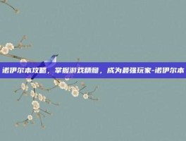 诺伊尔本攻略，掌握游戏精髓，成为最强玩家-诺伊尔本