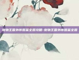 宠物王国外传图鉴全图攻略-宠物王国外传图鉴全图