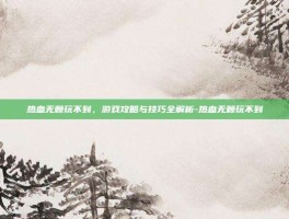 热血无赖玩不到，游戏攻略与技巧全解析-热血无赖玩不到