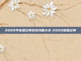 2009年优酷空间游戏攻略大全-2009优酷空间