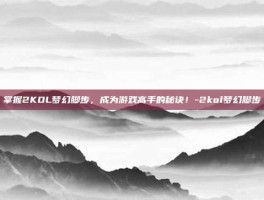 掌握2KOL梦幻脚步，成为游戏高手的秘诀！-2kol梦幻脚步