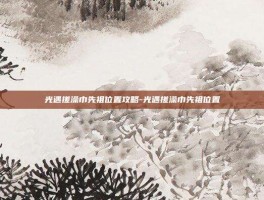 光遇搓澡巾先祖位置攻略-光遇搓澡巾先祖位置