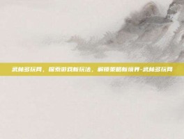 武林多玩网，探索游戏新玩法，解锁策略新境界-武林多玩网
