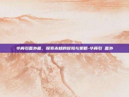 华胥引番外篇，探索未知的冒险与策略-华胥引 番外