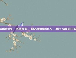 凤凰双刃，凤凰双刃，自古英雄如美人，不许人间见白头
