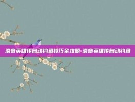 洛奇英雄传自动钓鱼技巧全攻略-洛奇英雄传自动钓鱼