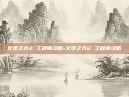 火炬之光2 工程师攻略-火炬之光2 工程师攻略