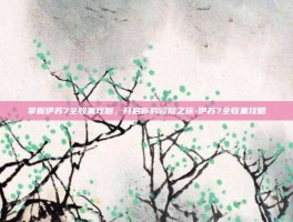 掌握伊苏7全收集攻略，开启你的冒险之旅-伊苏7全收集攻略