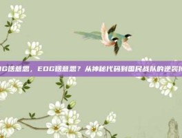EDG啥意思，EDG啥意思？从神秘代码到国民战队的逆袭传奇