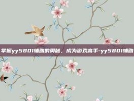 掌握yy5801辅助的奥秘，成为游戏高手-yy5801辅助