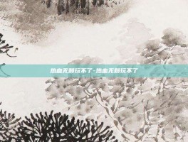 热血无赖玩不了-热血无赖玩不了