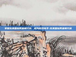 掌握完美国际男巫师代码，成为游戏高手-完美国际男巫师代码