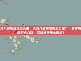 天龙八部观沧海怎么进，天龙八部观沧海怎么进？一文详解隐藏副本入口，老玩家都未必知道！