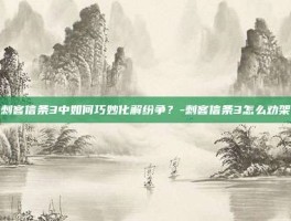 刺客信条3中如何巧妙化解纷争？-刺客信条3怎么劝架