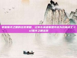 掌握暮光之眼的出装策略，让你在英雄联盟中成为终极战士-lol暮光之眼出装