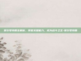 赛尔号特质全解析，掌握关键能力，成为战斗之王-赛尔号特质