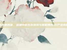 行尸走肉第四章，深渊中的生存抉择与策略博弈-行尸走肉第四章