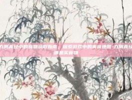 九阴真经中的食物获取指南，探索游戏中的美食地图-九阴真经哪里买食物