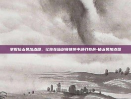 掌握仙太昊加点图，让你在仙剑奇侠传中游刃有余-仙太昊加点图