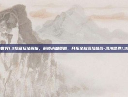 混沌世界1.3隐藏玩法解析，解锁未知策略，开拓全新冒险路线-混沌世界1.3隐藏
