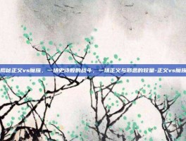 揭秘正义vs魔族，一场史诗般的战斗，一场正义与邪恶的较量-正义vs魔族