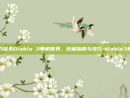 深入探索Diablo 3单机世界，终极指南与技巧-diablo3单机