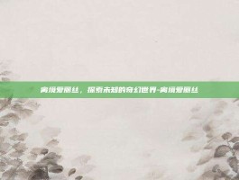 离境爱丽丝，探索未知的奇幻世界-离境爱丽丝