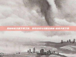 揭秘秘密天使下载之旅，游戏资讯与攻略全解析-秘密天使下载