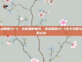 奇迹暖暖12-3，衣橱里的星光，奇迹暖暖12-3关卡攻略与搭配心法