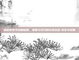 揭秘将军令修复秘籍，策略与技巧的完美结合-将军令修复