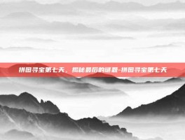 拼图寻宝第七天，揭秘最后的谜题-拼图寻宝第七天