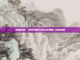 少林传世，游戏攻略与技巧全解析-少林传世
