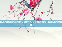 艾尔之光韩服下载指南，新手入门与技巧分享-艾尔之光韩服下载