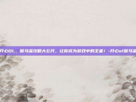 开心OL，弼马温攻略大公开，让你成为游戏中的王者！-开心ol弼马温