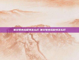 赛尔号克拉尼特怎么打-赛尔号克拉尼特怎么打
