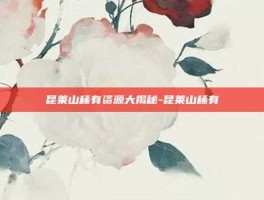 昆莱山稀有资源大揭秘-昆莱山稀有