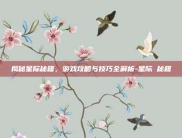 揭秘星际秘籍，游戏攻略与技巧全解析-星际 秘籍