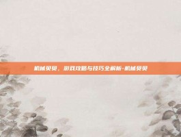 机械贝贝，游戏攻略与技巧全解析-机械贝贝
