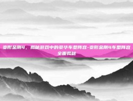 变形金刚4，揭秘游戏中的豪华车型阵容-变形金刚4车型阵容全面揭秘