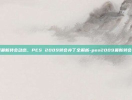 掌握最新转会动态，PES 2009转会补丁全解析-pes2009最新转会补丁