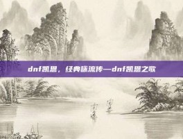 dnf凯恩，经典咏流传—dnf凯恩之歌