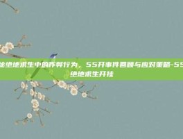 揭秘绝地求生中的作弊行为，55开事件回顾与应对策略-55开绝地求生开挂